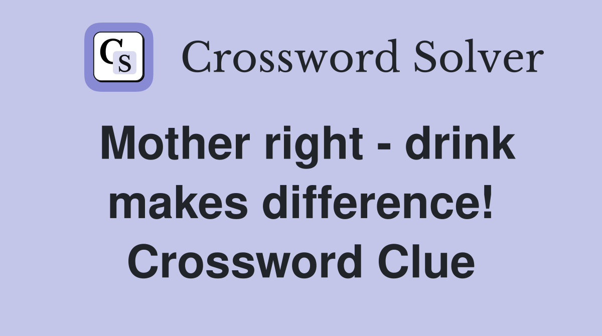 Mother right drink makes difference! Crossword Clue Answers